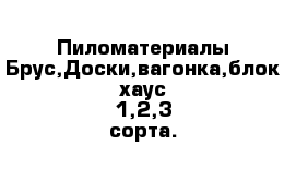 Пиломатериалы Брус,Доски,вагонка,блок-хаус 1,2,3 сорта.